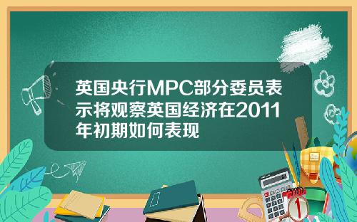 英国央行MPC部分委员表示将观察英国经济在2011年初期如何表现