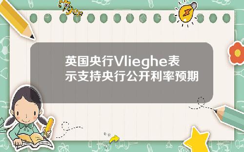 英国央行Vlieghe表示支持央行公开利率预期