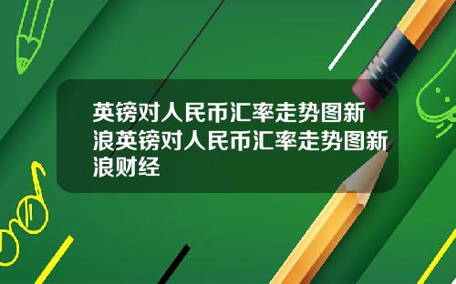英镑对人民币汇率走势图新浪英镑对人民币汇率走势图新浪财经