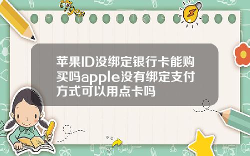 苹果ID没绑定银行卡能购买吗apple没有绑定支付方式可以用点卡吗