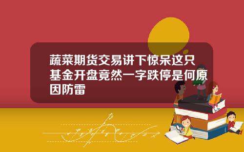 蔬菜期货交易讲下惊呆这只基金开盘竟然一字跌停是何原因防雷