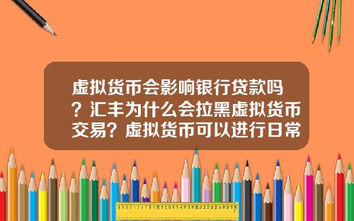 虚拟货币会影响银行贷款吗？汇丰为什么会拉黑虚拟货币交易？虚拟货币可以进行日常交易吗？