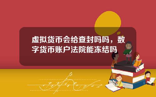 虚拟货币会给查封吗吗，数字货币账户法院能冻结吗
