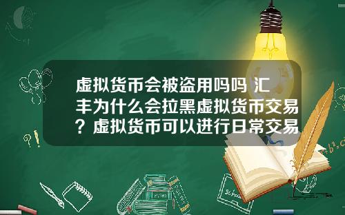虚拟货币会被盗用吗吗 汇丰为什么会拉黑虚拟货币交易？虚拟货币可以进行日常交易吗？