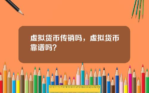 虚拟货币传销吗，虚拟货币靠谱吗？