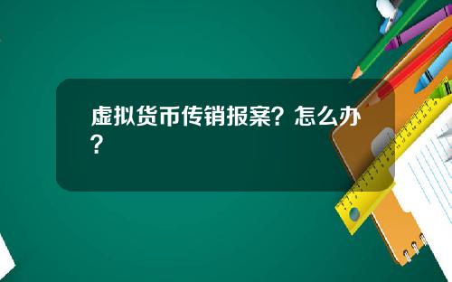 虚拟货币传销报案？怎么办？
