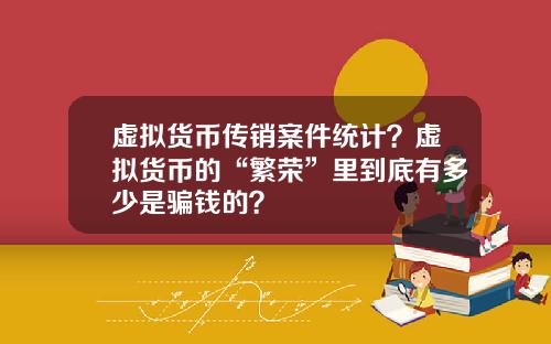 虚拟货币传销案件统计？虚拟货币的“繁荣”里到底有多少是骗钱的？
