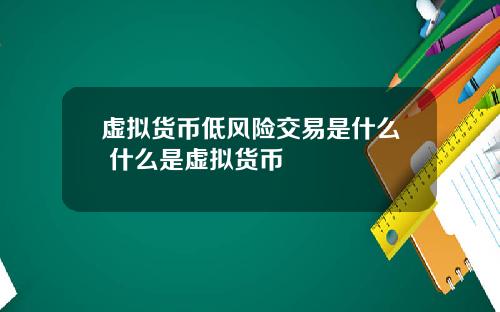 虚拟货币低风险交易是什么 什么是虚拟货币