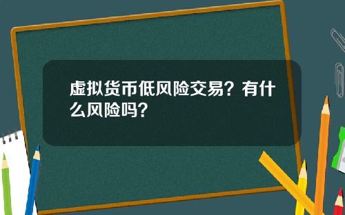 虚拟货币低风险交易？有什么风险吗？