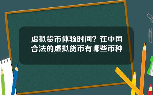 虚拟货币体验时间？在中国合法的虚拟货币有哪些币种