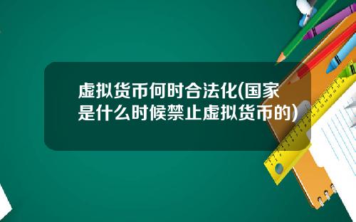 虚拟货币何时合法化(国家是什么时候禁止虚拟货币的)