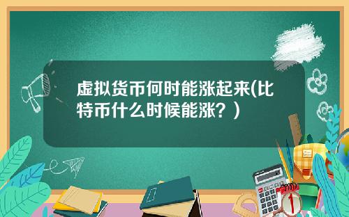 虚拟货币何时能涨起来(比特币什么时候能涨？)