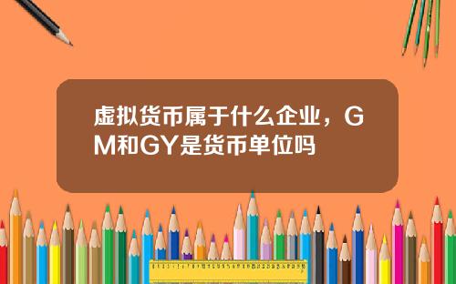 虚拟货币属于什么企业，GM和GY是货币单位吗