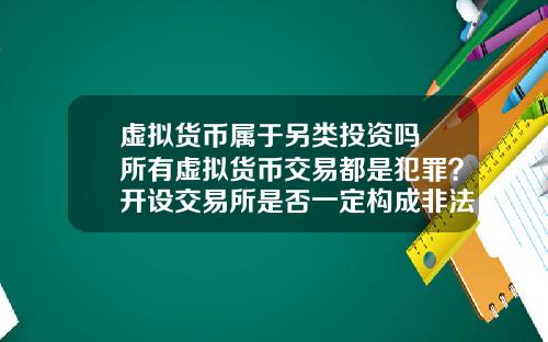 虚拟货币属于另类投资吗 所有虚拟货币交易都是犯罪？开设交易所是否一定构成非法经营罪？