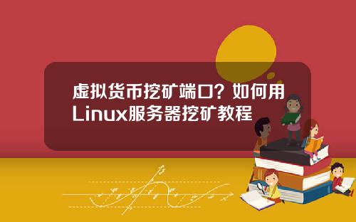 虚拟货币挖矿端口？如何用Linux服务器挖矿教程