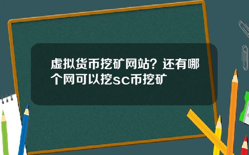 虚拟货币挖矿网站？还有哪个网可以挖sc币挖矿