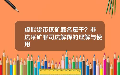 虚拟货币挖矿罪名属于？非法采矿罪司法解释的理解与使用