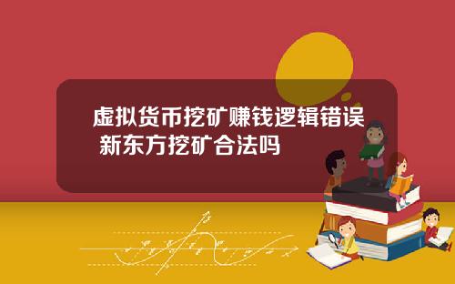 虚拟货币挖矿赚钱逻辑错误 新东方挖矿合法吗