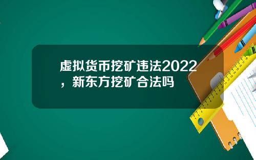 虚拟货币挖矿违法2022，新东方挖矿合法吗