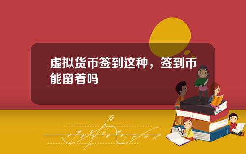 虚拟货币签到这种，签到币能留着吗