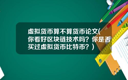 虚拟货币算不算货币论文(你看好区块链技术吗？你是否买过虚拟货币比特币？)