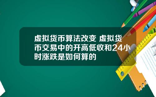虚拟货币算法改变 虚拟货币交易中的开高低收和24小时涨跌是如何算的