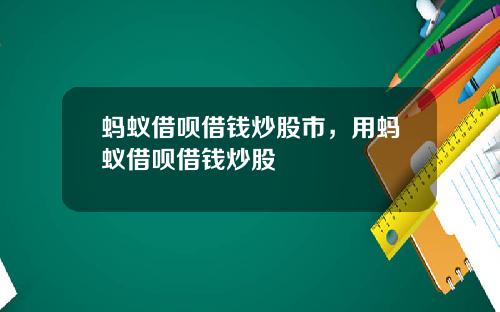 蚂蚁借呗借钱炒股市，用蚂蚁借呗借钱炒股