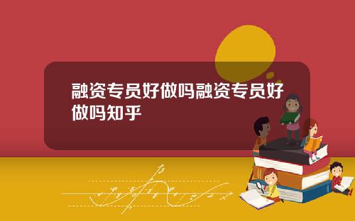 融资专员好做吗融资专员好做吗知乎