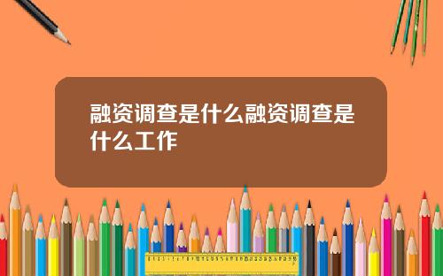 融资调查是什么融资调查是什么工作