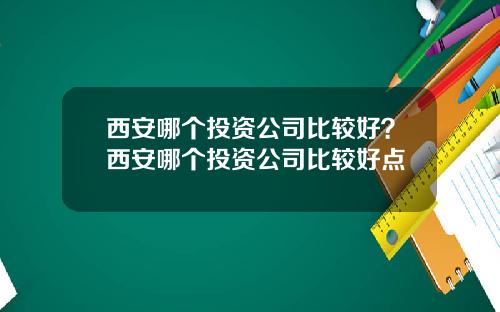 西安哪个投资公司比较好？西安哪个投资公司比较好点