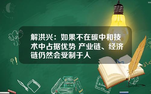 解洪兴：如果不在碳中和技术中占据优势 产业链、经济链仍然会受制于人