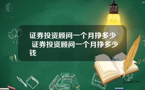 证券投资顾问一个月挣多少 证券投资顾问一个月挣多少钱