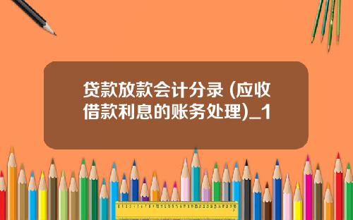 贷款放款会计分录 (应收借款利息的账务处理)_1