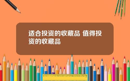 适合投资的收藏品 值得投资的收藏品