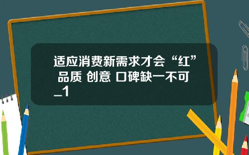适应消费新需求才会“红” 品质 创意 口碑缺一不可_1