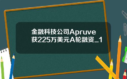 金融科技公司Apruve获225万美元A轮融资_1