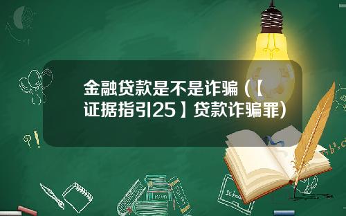 金融贷款是不是诈骗 (【证据指引25】贷款诈骗罪)