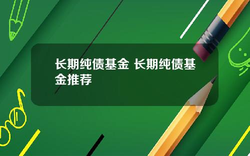 长期纯债基金 长期纯债基金推荐