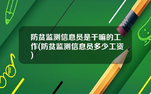 防贫监测信息员是干嘛的工作(防贫监测信息员多少工资)