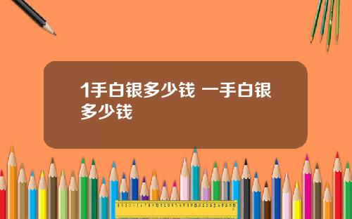 1手白银多少钱 一手白银多少钱