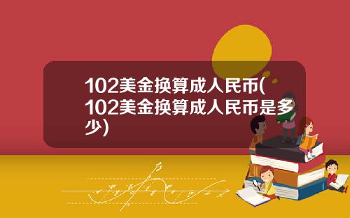 102美金换算成人民币(102美金换算成人民币是多少)