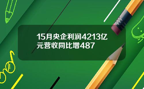 15月央企利润4213亿元营收同比增487