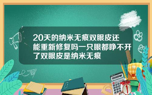 20天的纳米无痕双眼皮还能重新修复吗一只眼都睁不开了双眼皮是纳米无痕
