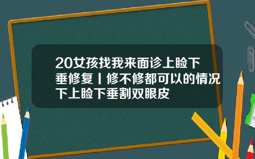 20女孩找我来面诊上睑下垂修复丨修不修都可以的情况下上睑下垂割双眼皮