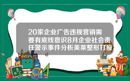 20家企业广告违规营销需要有底线意识8月企业社会责任警示事件分析美莱整形打瘦脸针怎么样