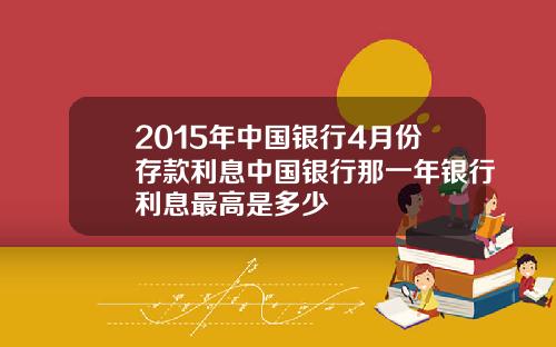 2015年中国银行4月份存款利息中国银行那一年银行利息最高是多少