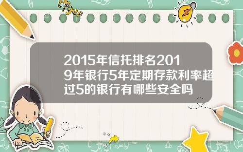 2015年信托排名2019年银行5年定期存款利率超过5的银行有哪些安全吗