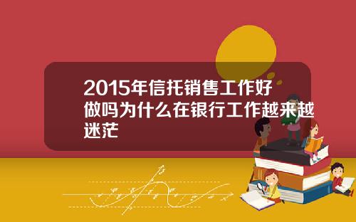 2015年信托销售工作好做吗为什么在银行工作越来越迷茫