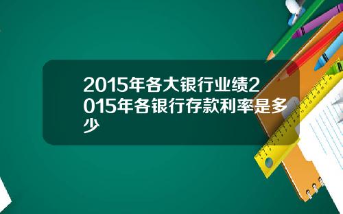 2015年各大银行业绩2015年各银行存款利率是多少