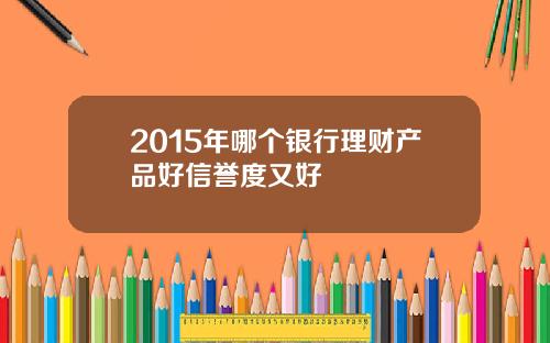 2015年哪个银行理财产品好信誉度又好